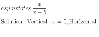 The asymptotes of x/(x-5) is Vertical: x=5,Horizontal: y=1